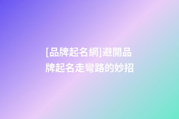 [品牌起名網]避開品牌起名走彎路的妙招-第1張-公司起名-玄機派